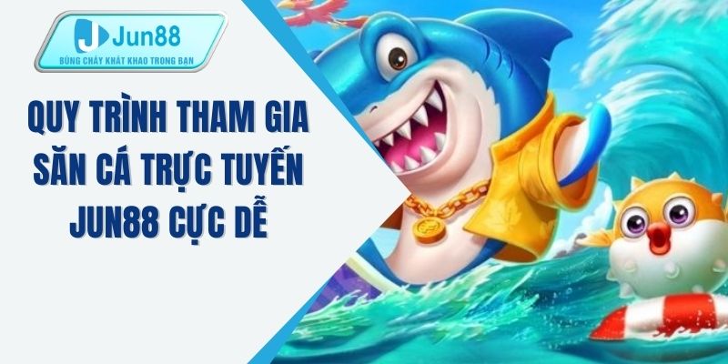 Quy trình tham gia săn cá trực tuyến JUN88 cực dễ