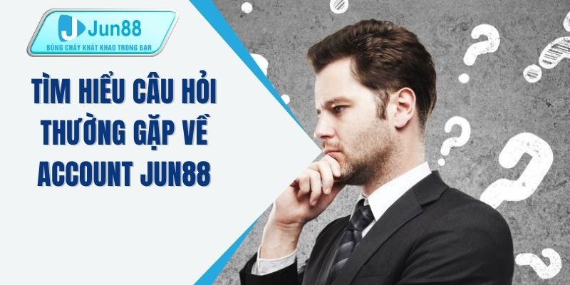 Tìm hiểu câu hỏi thường gặp về account JUN88