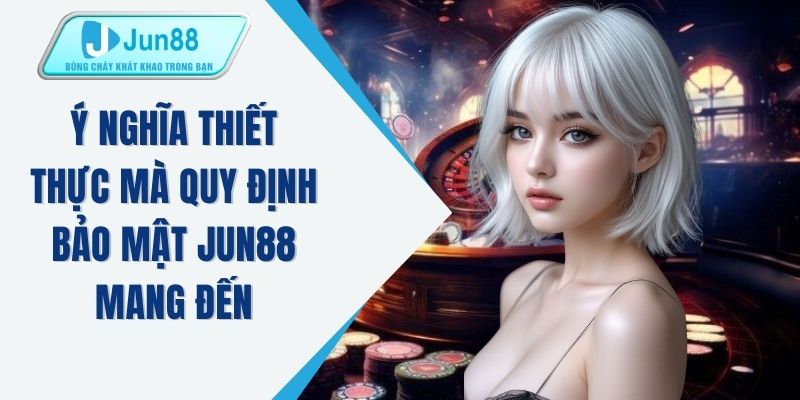 Ý nghĩa thiết thực mà quy định bảo mật JUN88 mang đến
