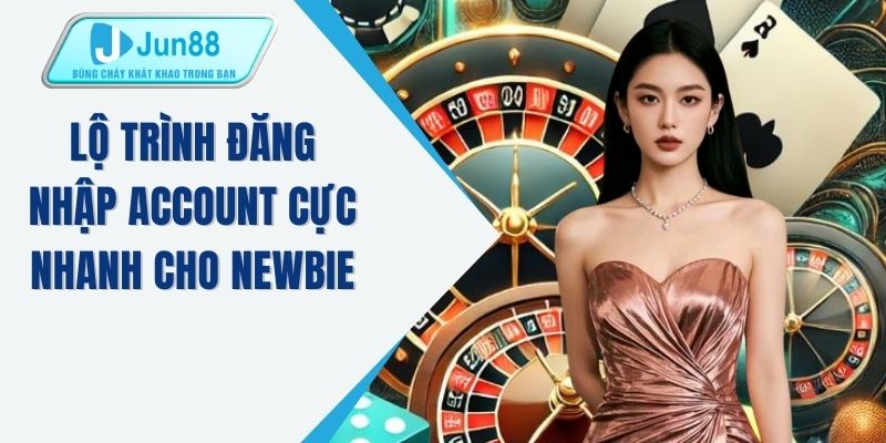 Lộ trình đăng nhập account cực nhanh cho newbie